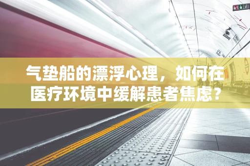 气垫船的漂浮心理，如何在医疗环境中缓解患者焦虑？