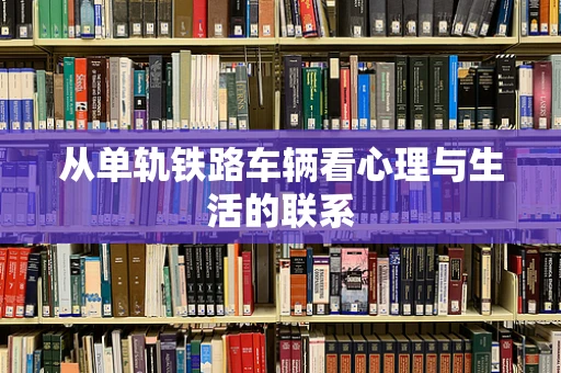 从单轨铁路车辆看心理与生活的联系