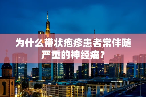 为什么带状疱疹患者常伴随严重的神经痛？