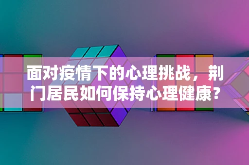 面对疫情下的心理挑战，荆门居民如何保持心理健康？