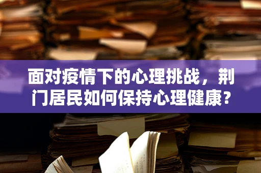 面对疫情下的心理挑战，荆门居民如何保持心理健康？