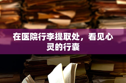 在医院行李提取处，看见心灵的行囊