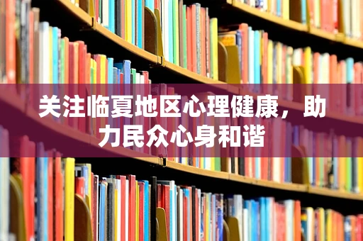 关注临夏地区心理健康，助力民众心身和谐