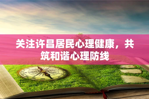 关注许昌居民心理健康，共筑和谐心理防线