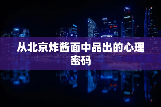 从北京炸酱面中品出的心理密码