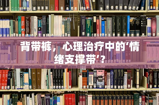 背带裤，心理治疗中的‘情绪支撑带’？